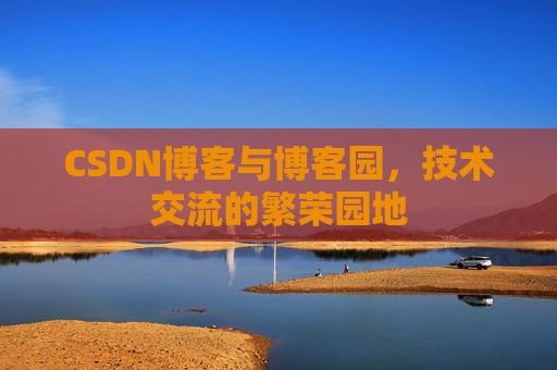 CSDN博客与博客园，技术交流的繁荣园地